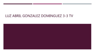 LUZ ABRIL GONZALEZ DOMINGUEZ 3-3 TV
 