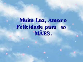 Muita Luz, Amor e Felicidade para  as  MÃES. 