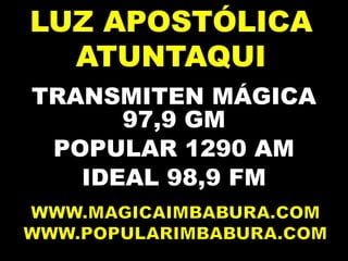 TRANSMITEN MÁGICATRANSMITEN MÁGICA
97,9 GM97,9 GM
POPULAR 1290 AMPOPULAR 1290 AM
IDEAL 98,9 FMIDEAL 98,9 FM
 