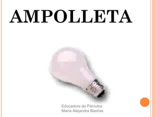 AMPOLLETA
Educadora de Párvulos
María Alejandra Bastías