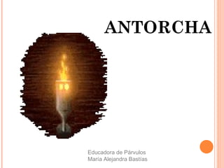 ANTORCHA
Educadora de Párvulos
María Alejandra Bastías