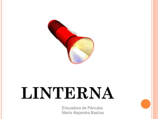 LINTERNA
Educadora de Párvulos
María Alejandra Bastías