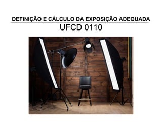 DEFINIÇÃO E CÁLCULO DA EXPOSIÇÃO ADEQUADA
UFCD 0110
 