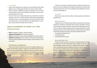 Curiosidades                                                                         O ﬁlme, por sua temática e argumento, pode ser objeto de análise de pro-
     •   Cada curta foi realizado por um diretor, em um país diferente: Brasil, Itália,   fessores e alunos em quaisquer das disciplinas, apresentando elementos para
         Inglaterra, Sérvia e Montenegro, Burkina Faso, China e Estados Unidos.           o tratamento de temas como moral, moralidade, responsabilidade social, pre-
     •   Todos os diretores trabalharam de graça ao realizarem seus curtas para           conceito, solidariedade, etc.
         Crianças Invisíveis e parte da renda do ﬁlme é destinada ao Unicef e ao Pro-
         grama Mundial contra a Fome.                                                        Atividades
     •   É muito comum que um longa-metragem seja o resultado do somatório                   Depois de os alunos assistirem ao ﬁlme, a discussão pode ser centrada nos
         de alguns curtas. Esse é um formato muito usado pela cinematograﬁa de            seguintes eixos:
         vários países. Entre os exemplos brasileiros vale a pena conhecer o ﬁlme
         Cinco Vezes Favela, com curtas de Marcos Farias, Miguel Borges, Cacá Die-           Direitos da criança
         gues, Joaquim Pedro de Andrade e Leon Hirszman.                                      Indague aos alunos o sentido do título do ﬁlme, conduzindo a discussão para
                                                                                          a análise das condições de “vida adulta” dessas crianças: guerrilheiros, meninos
     Algumas possibilidades de trabalho com o filme                                       que furtam para sustentar a família ou para sobreviver, autoproteção na ausên-
                                                                                          cia de uma família, trabalho explorado, além da ameaça de perda do exercício
     Crianças Invisíveis                                                                  do direito à educação. Como referencial para essa análise, apresente aos alunos
                                                                                          a Declaração dos Direitos da Criança, que pode ser obtida nestes sites:
     •   Áreas: Linguagens e Códigos / Ciências Humanas
                                                                                          • www.gddc.pt/direitoshumanos
     •   Sugestão de disciplinas: Arte/ História /Geograﬁa
                                                                                          • www.direitos.org.br
     •   Tema: Ética (Direitos da Criança, Responsabilidade Social, Valores Éticos)
                                                                                          • www.direitoshumanos.usp.br
     •   Sugestão de assuntos: Gênero do ﬁlme, construção das personagens e
         situações, aspectos estéticos de cenas/imagens, contexto histórico, matri-
                                                                                             Responsabilidade social
         zes culturais
                                                                                              Pergunte aos alunos qual é a crítica que os curtas apresentam em relação
                                                                                          aos responsáveis por essa situação das crianças. Reﬂita com eles que, além
         Orientações preliminares                                                         dos personagens criados, como o pai e o diretor do reformatório em Ciganos
        Trata-se de um ﬁlme composto por sete curtas-metragens dirigidos por di-          Azuis, a participação dos pais na doença da menina e o preconceito de cole-
     retores de vários países. Sugere-se, então, que os professores iniciem o traba-      gas e da mãe de um deles em Jesus Criança da América, os pais e o receptador
     lho com os alunos apresentado os créditos de cada curta, onde são informa-           em Ciro, os negociadores de Bilu e João e o explorador do trabalho infantil em
     dos o nome do diretor e o continente/país em que foi ﬁlmado, etc. Ressaltar          Song Song, há também uma crítica à sociedade e ao Estado por essa situação
     que foi produzido com o apoio do Fundo das Nações Unidas para a Infância             de guerra e pobreza. No caso do ﬁlme Jonathann, com a participação do jor-
     – Unicef.                                                                            nalista há o questionamento de que somos cúmplices do sistema quando só
                                                                                          nos comprometemos em observar/registrar a crueldade da realidade.




50   Caderno de Cinema do Professor – Um                                                                                                     Luz, Câmera... Educação!        51
 