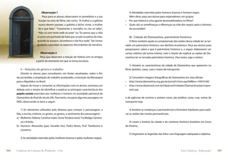Observação 1                                                    3) Atividades exercidas pelos homens brancos e homem negro.
                             Peça para os alunos observarem os provérbios e a sua           Além disso, peça aos alunos para responderem, em grupos:
                          função na cena do ﬁlme, tais como: “A mulher e a galinha      •   Por que Helena é uma agente desestabilizadora no ﬁlme?
                          nunca devem passear, a galinha o bicho come, a mulher         •   Quais são as semelhanças e diferenças na vida dos negros após o término
                         dá o que falar”, “Casamento e mortalha no céu se talha”,           da escravidão?
                         “Não vá com tanta sede ao pote” ou “Eu penso que a vida
                        é como um punhado de fubá que se põe na palma da mão,               III - Cidade de Diamantina, patrimônio histórico
                        quando se assopra, vai embora e não ﬁca nada”. Tais textos         O ﬁlme também ajuda na compreensão das razões dessa cidade ter se tor-
                        ajudarão a perceber os aspectos discordantes da narrativa.      nado um patrimônio histórico: seu declínio econômico. Peça aos alunos para
                                                                                        pesquisarem sobre o que é patrimônio histórico e, a seguir, elaborarem um
                           Observação 2                                                 cartaz coletivo (da turma inteira), com o intuito de explicar as razões de Dia-
                           Peça que observem a relação de Helena com os amigos          mantina ter se tornado patrimônio histórico. Para tanto, siga o roteiro:
                       a partir do momento em que se torna escritora.
                                                                                           1) Anotem as características da cidade de Diamantina que aparecem no
         II – Relações de gênero e trabalho                                             ﬁlme (prédios, casas, ruas e meios de transporte).
         Oriente os alunos para consultarem, em fontes atualizadas, sobre o ﬁm
      da escravidão, a ampliação do trabalho assalariado, a transição da Monarquia          2) Consultem imagens fotográﬁcas de Diamantina em sites oﬁciais
      para a República no Brasil.                                                       •   http://www.diamantina.mg.gov.br/portal1/intro.asp?iIdMun=100131242
         Depois de trocar e comentar as informações com os alunos, promova um           •   http://www.idasbrasil.com.br/idasbrasil/cidades/Diamantina/port/apre-
      debate com o intuito de identiﬁcar e explicar as principais características dos       sent.asp
      papéis sociais exercidos por mulheres e homens na sociedade patriarcal de
      Diamantina do ﬁnal do século XIX. Para tanto, recupere algumas passagens no       e de agências de turismo e anotem como são prédios, casas, ruas, meios de
      DVD, observando os itens a seguir:                                                transporte hoje.


          1) Os elementos utilizados pela diretora para compor o personagem: a              3) Anotem as mudanças e permanências e formulem hipóteses para expli-
      fala, a escrita, a leitura, os gestos, os gostos, a vestimenta dos personagens:   car as razões das muitas permanências.
      a) Mulheres: Helena, Carolina (mãe), Dona Teodora (avó); Tia Madge; Genero-
          sa e Arinda;                                                                     4) Leiam a história da cidade e do contexto histórico brasileiro em livros
      b) Homens: Alexandre (pai), Geraldo (tio), Padre Neves, Prof. Teodomiro e         de História.
          Leontino.
                                                                                            5) Organizem as legendas das fotos com linguagem adequada e objetiva.
         2) As atividades exercidas pelas mulheres brancas e pelas mulheres negras.



104   Caderno de Cinema do Professor – Um                                                                                                  Luz, Câmera... Educação!       105
 