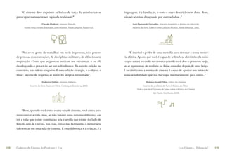 “O cinema deve exprimir as linhas de força da existência e se          linguagem, é a fabulação, o resto é mera descrição sem alma. Bom,
      preocupar menos em ser cópia da realidade.”                                não sei se estou divagando por outros lados...”

                            Claude Chabrol, cineasta francês.                           Luiz Fernando Carvalho, cineasta brasileiro e diretor de televisão.
            Fonte: http://www.webfrases.com/mostrar_frases.php?id_frases=63.            Excerto do livro Sobre o Filme Lavoura Arcaica, Ateliê Editorial, 2002.




          “No set eu gosto de trabalhar em meio às pessoas, não preciso              “É incrível o poder de uma melodia para detonar a nossa memó-
      de penosas concentrações, de disciplinas militares, de silêncios sem       ria afetiva. Aposto que você é capaz de se lembrar direitinho da músi-
      respiração. Gosto que as pessoas venham me encontrar, e eu ali,            ca que estava tocando no cinema quando você deu o primeiro beijo,
      desafogando o prazer de ser um saltimbanco. Na sala de edição, ao          ou se apaixonou de verdade, oi foi se consolar depois de uma briga.
      contrário, não tolero ninguém. É uma sala de cirurgia, e o objeto, o       É incrível como a música de cinema é capaz de apertar um botão de
      ﬁlme, precisa de respeito, se nutre da própria intimidade”.                nossa sensibilidade que nos faz viajar imediatamente para outro...”

                             Federico Fellini, cineasta italiano.                                    Rubens Ewald Filho, crítico de cinema.
                Excerto do livro Fazer um Filme, Civilização Brasileira, 2000.                   Excerto do prefácio do livro A Música do Filme –
                                                                                            Tudo o que Você Gostaria de Saber sobre a Música de Cinema.
                                                                                                            São Paulo: Escrituras, 2006.




          “Bem, quando você entra numa sala de cinema, você entra para
      reencontrar a vida, mas, se não houver uma mínima diferença en-
      tre a vida que existe contida na tela e a vida que existe do lado de
      fora da sala de cinema, nas ruas, então não faz mesmo o menor sen-
      tido entrar em uma sala de cinema. E essa diferença é a criação, é a




118   Caderno de Cinema do Professor – Um                                                                                               Luz, Câmera... Educação!   119
 