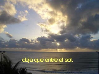 deja que entre el sol. 