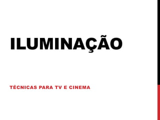 ILUMINAÇÃO
TÉCNICAS PARA TV E CINEMA
 