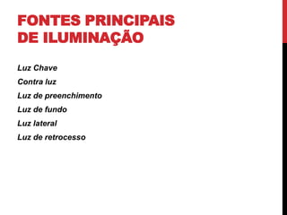 FONTES PRINCIPAIS
DE ILUMINAÇÃO
Luz Chave
Contra luz
Luz de preenchimento
Luz de fundo
Luz lateral
Luz de retrocesso
 