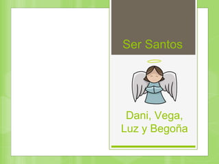 Ser Santos
Dani, Vega,
Luz y Begoña