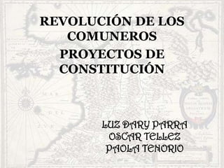 LUZ DARY PARRA
OSCAR TELLEZ
PAOLA TENORIO
REVOLUCIÓN DE LOS
COMUNEROS
PROYECTOS DE
CONSTITUCIÓN