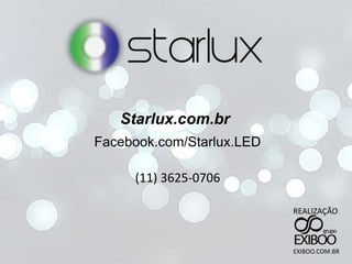 Starlux.com.br
Facebook.com/Starlux.LED
(11) 3625-0706
REALIZAÇÃO
EXIBOO.COM.BR
 