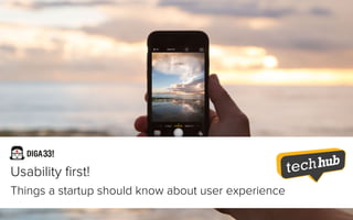 Usability ﬁrst!
Things a startup should know about user experience
 
