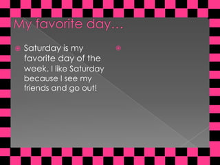 My favoriteday…Saturdayis my favoriteday of theweek. I likeSaturdaybecause I see my friends and goout!