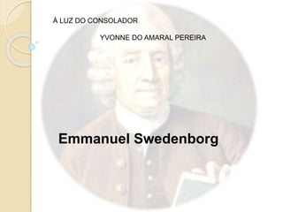 Emmanuel Swedenborg
À LUZ DO CONSOLADOR
YVONNE DO AMARAL PEREIRA
 