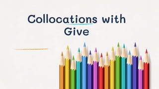 Collocations with
Give
 