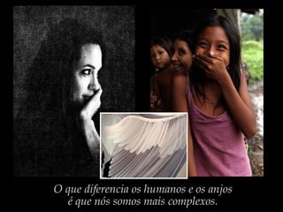 O que diferencia os humanos e os anjos
é que nós somos mais complexos.
 