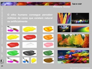 luz e cor 
mistura cores 
24 
O olho humano consegue perceber 
milhões de cores que existem natural 
ou artificialmente 
 