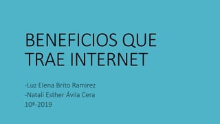 BENEFICIOS QUE
TRAE INTERNET
-Luz Elena Brito Ramirez
-Natali Esther Ávila Cera
10ª-2019
 