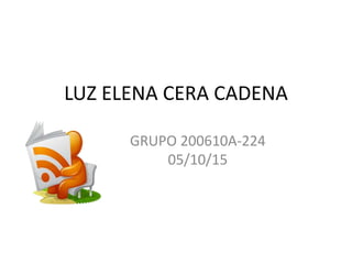 LUZ ELENA CERA CADENA
GRUPO 200610A-224
05/10/15
 