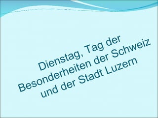 Dienstag, Tag der Besonderheiten der Schweiz und der Stadt Luzern 
