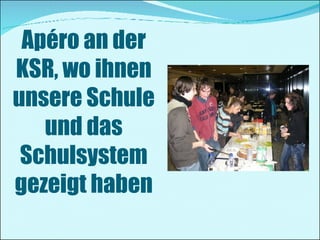 Apéro an der KSR, wo ihnen unsere Schule und das Schulsystem gezeigt haben 