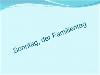 Sonntag, der Familientag 