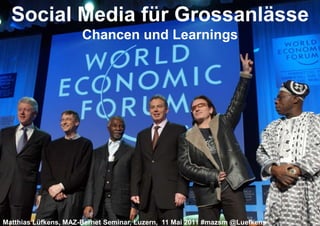 Social Media für Grossanlässe
                      Chancen und Learnings




                                                                        World Economic Forum   1
Matthias Lüfkens, MAZ-Bernet Seminar, Luzern, 11 Mai 2011 #mazsm @Luefkens
 