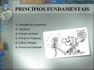 PRINCÍPIOS FUNDAMENTAIS Liberdade de pensamento Tolerância Primado da Razão Crença no Progresso Crítica à Religião Procura da Felicidade 