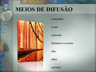 MEIOS DE DIFUSÃO Enciclopédia Jornais Academias Bibliotecas e Livrarias Cafés Salões Maçonaria 