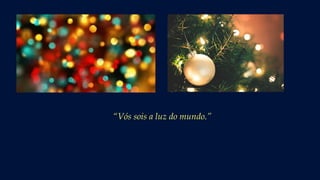 “Vós sois a luz do mundo.”
 