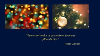 “Bem-aventurados os que aspiram tornar-se
filhos da Luz.”
JESUS CRISTO
 
