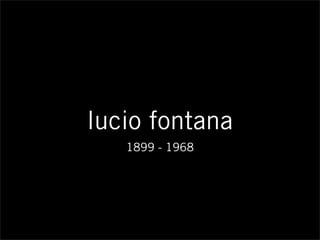 lucio fontana
1899 - 1968
 