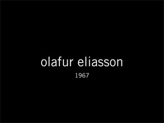 olafur eliasson
1967
 