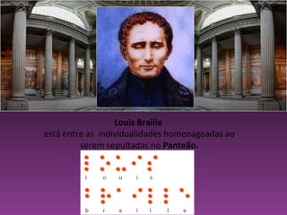 Panteão Louis Braille  está entre as  individualidades homenageadas ao serem sepultadas no  Panteão. 