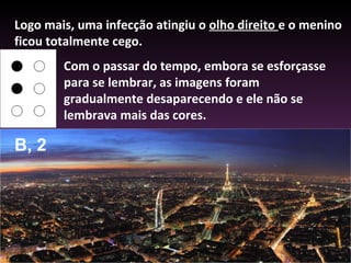 Logo mais, uma infecção atingiu o  olho direito  e o menino ficou totalmente cego.  Com o passar do tempo, embora se esforçasse para se lembrar, as imagens foram gradualmente desaparecendo e ele não se lembrava mais das cores.  B, 2 