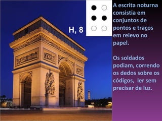 A escrita noturna consistia em conjuntos de pontos e traços em relevo no papel.  Os soldados podiam, correndo os dedos sobre os códigos,  ler sem precisar de luz.  H, 8 