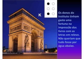 Os donos do
K   instituto tinham
    gasto uma
    fortuna na
    impressão dos
    livros com as
    letras em relevo.
    Não queriam que
    tudo fosse por
    água abaixo.
 