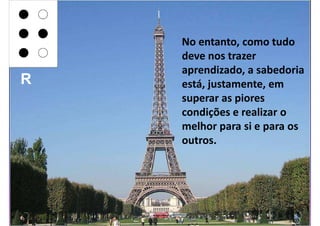 No entanto, como tudo
    deve nos trazer
    aprendizado, a sabedoria
R   está, justamente, em
    superar as piores
    condições e realizar o
    melhor para si e para os
    outros.
 