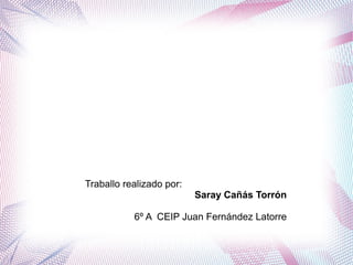 Traballo realizado por:
Saray Cañás Torrón
6º A CEIP Juan Fernández Latorre
 