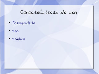 Caracteísticas do son
●
Intensidade
●
Ton
●
Timbre
 