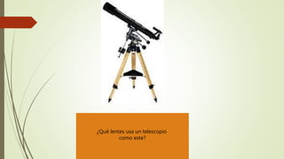 ¿Qué lentes usa un telescopio
como este?
 