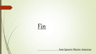 Fin
Juan Ignacio Macías Amezcua
 