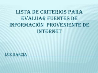 LUZ GARCÍA
Lista de criterios para
evaluar fuentes de
información proveniente de
internet
 
