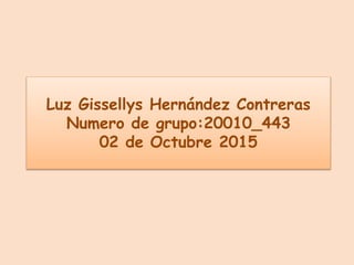 Luz Gissellys Hernández Contreras
Numero de grupo:20010_443
02 de Octubre 2015
 