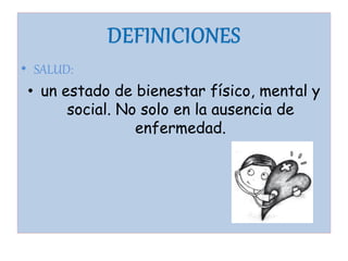 • SALUD:
 • un estado de bienestar físico, mental y
       social. No solo en la ausencia de
                 enfermedad.
 