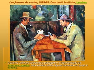 Les joueurs de cartes, 1892-95. Courtauld Institute, Londres
 Cézanne cultivava sobretudo a paisagem e a representação de
naturezas mortas, mas também pintou figuras humanas em grupo e
retratos.
 