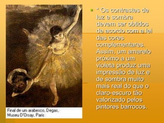  * Os contrastes de
luz e sombra
devem ser obtidos
de acordo com a lei
das cores
complementares.
Assim, um amarelo
próximo a um
violeta produz uma
impressão de luz e
de sombra muito
mais real do que o
claro-escuro tão
valorizado pelos
pintores barrocos.
 