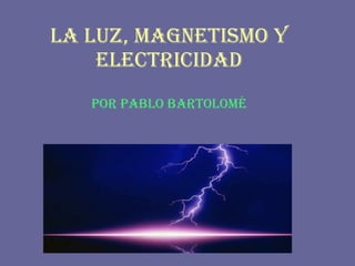 LA LUZ, MAGNETISMO Y ELECTRICIDAD POR PABLO BARTOLOMÉ 