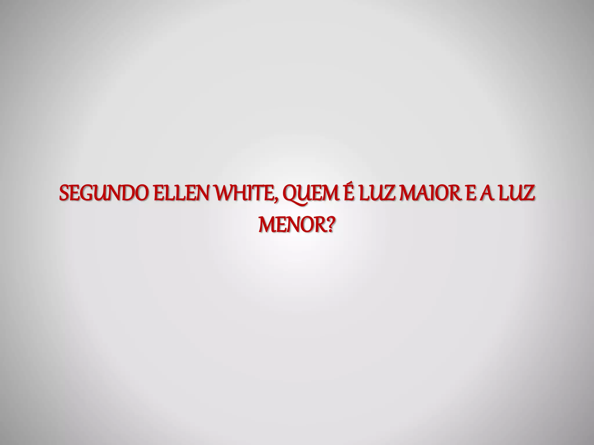 SEGUNDO ELLEN WHITE, QUEM É LUZ MAIOR E A LUZ 
MENOR? 
 